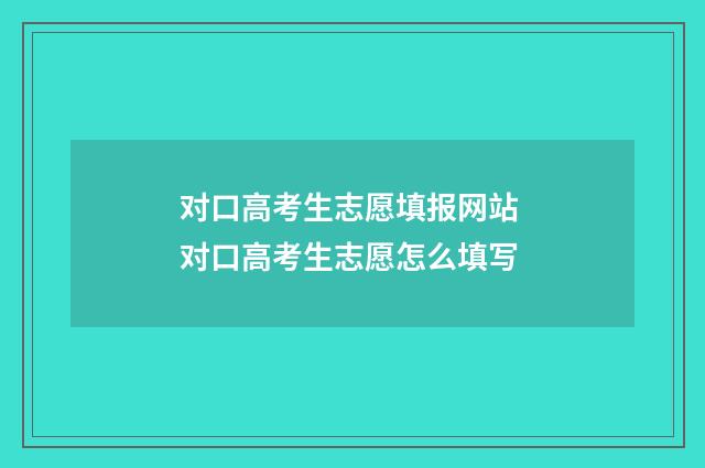 对口高考生志愿填报网站 对口高考生志愿怎么填写