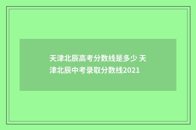 天津北辰高考分数线是多少 天津北辰中考录取分数线2021