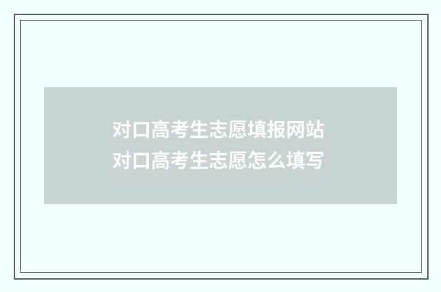 对口高考生志愿填报网站 对口高考生志愿怎么填写