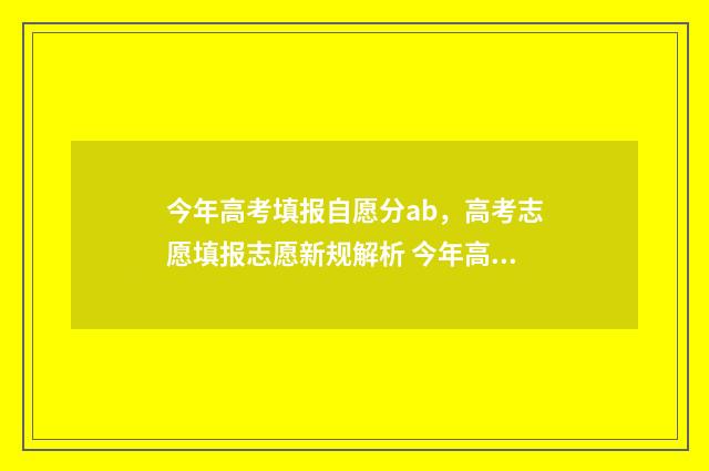 今年高考填报自愿分ab，高考志愿填报志愿新规解析 今年高考自愿填报时间