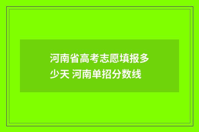 河南省高考志愿填报多少天 河南单招分数线