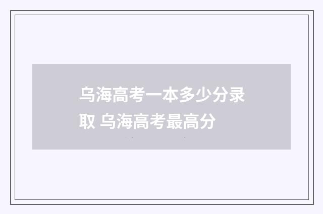 乌海高考一本多少分录取 乌海高考最高分
