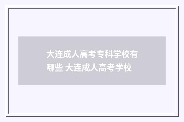 大连成人高考专科学校有哪些 大连成人高考学校