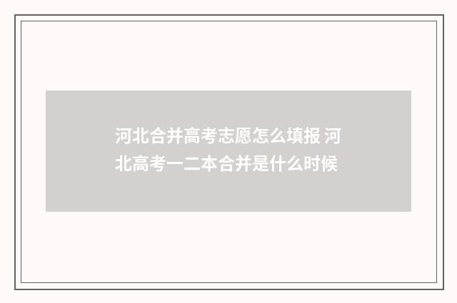 河北合并高考志愿怎么填报 河北高考一二本合并是什么时候