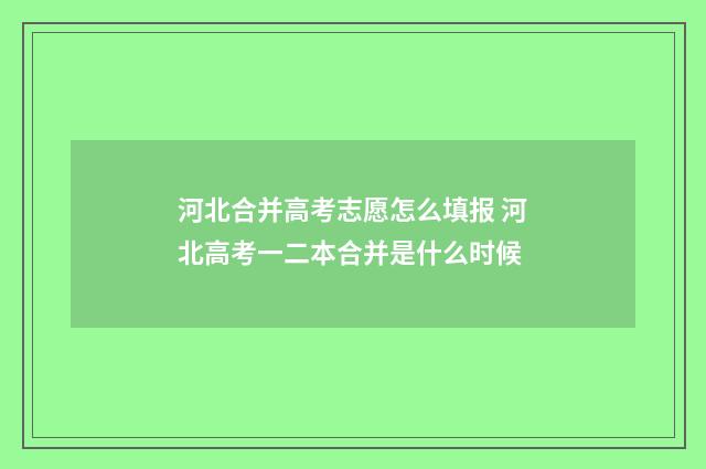 河北合并高考志愿怎么填报 河北高考一二本合并是什么时候