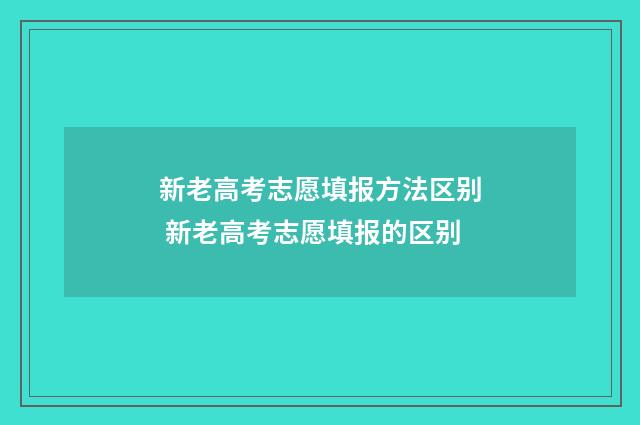 新老高考志愿填报方法区别 新老高考志愿填报的区别
