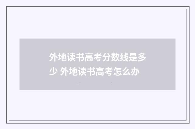 外地读书高考分数线是多少 外地读书高考怎么办