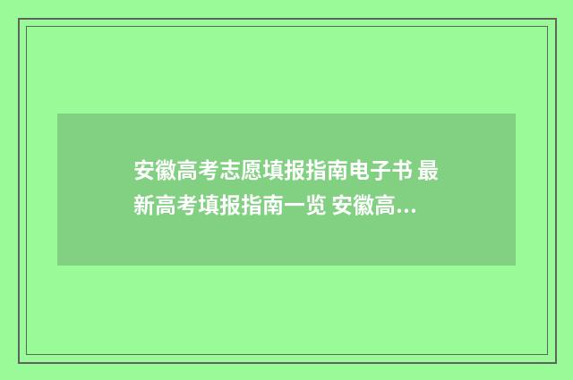 安徽高考志愿填报指南电子书 最新高考填报指南一览 安徽高考志愿填报模板