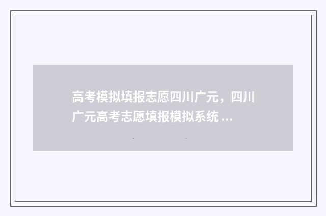 高考模拟填报志愿四川广元,四川广元高考志愿填报模拟系统 高考模拟填报志愿入口