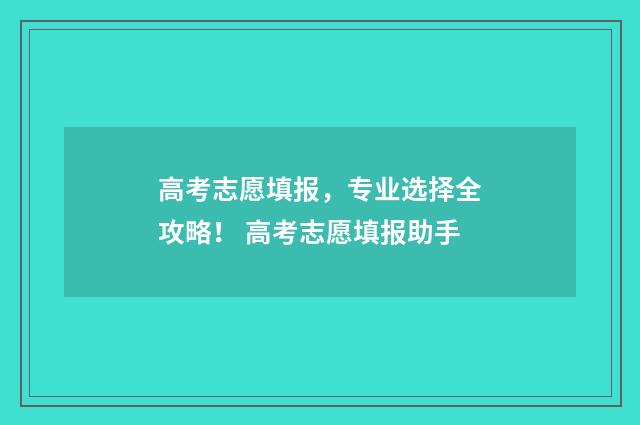高考志愿填报，专业选择全攻略！ 高考志愿填报助手