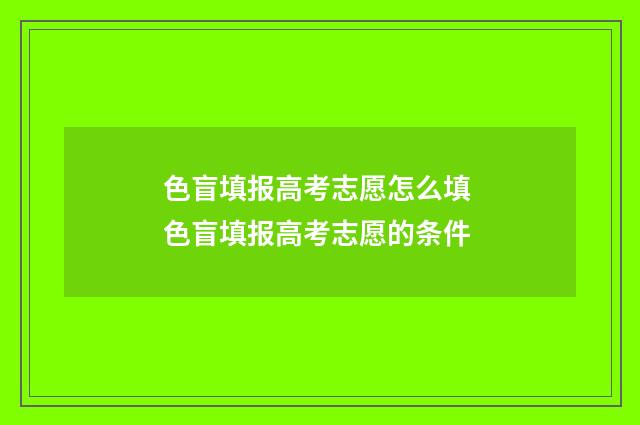 色盲填报高考志愿怎么填 色盲填报高考志愿的条件