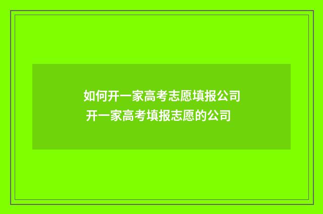 如何开一家高考志愿填报公司 开一家高考填报志愿的公司