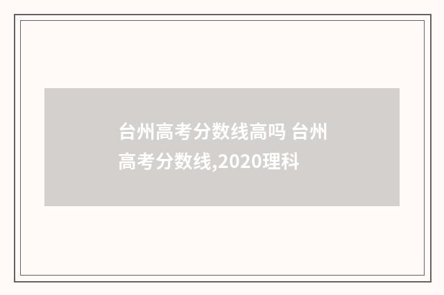 台州高考分数线高吗 台州高考分数线,2020理科