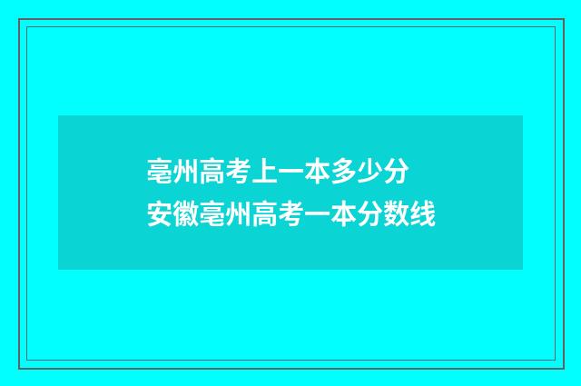 亳州高考上一本多少分 安徽亳州高考一本分数线