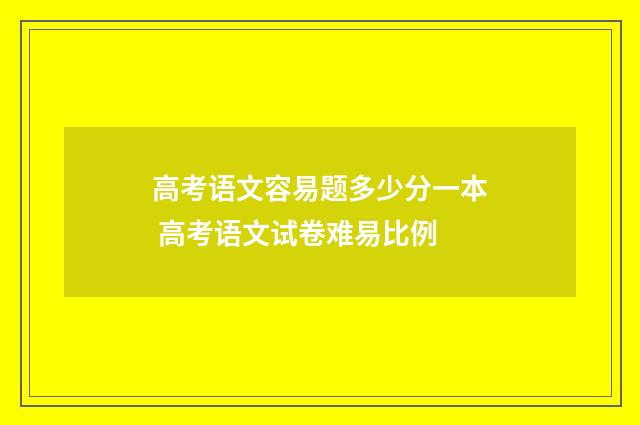 高考语文容易题多少分一本 高考语文试卷难易比例