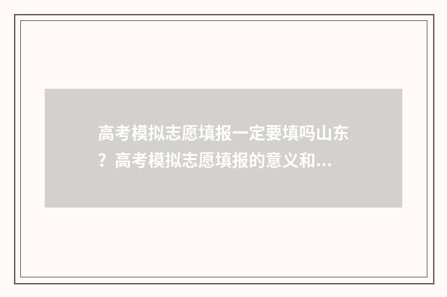 高考模拟志愿填报一定要填吗山东?高考模拟志愿填报的意义和步骤解析 高考模拟志愿填报官网免费