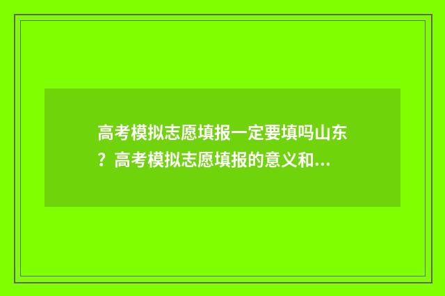 高考模拟志愿填报一定要填吗山东?高考模拟志愿填报的意义和步骤解析 高考模拟志愿填报官网免费