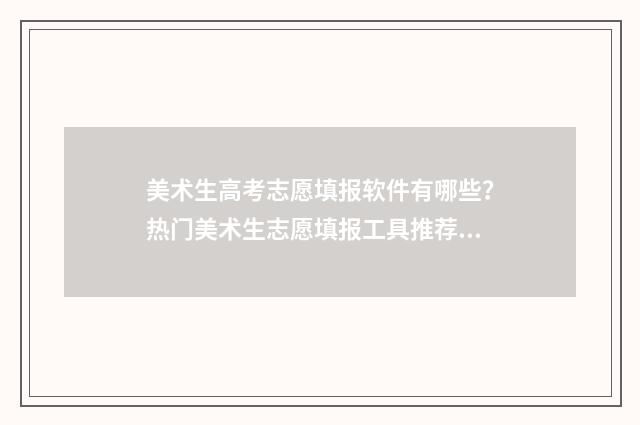 美术生高考志愿填报软件有哪些？热门美术生志愿填报工具推荐 美术生高考志愿填报软件哪个好