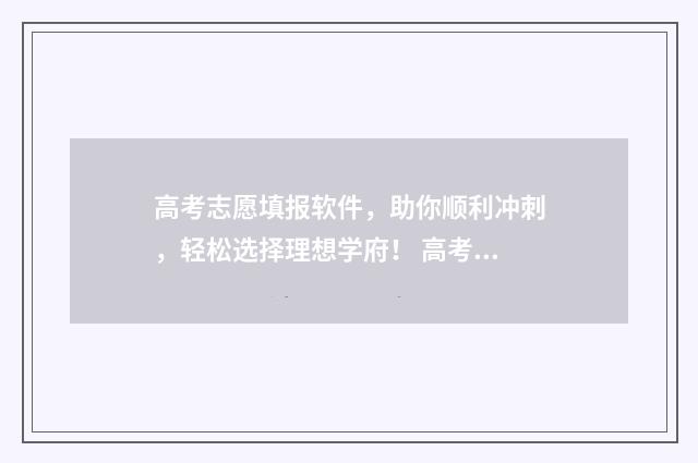 高考志愿填报软件，助你顺利冲刺，轻松选择理想学府！ 高考志愿填报软件免费版