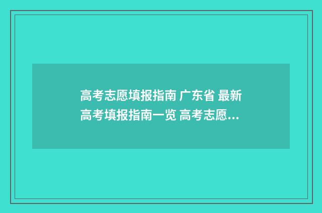 高考志愿填报指南 广东省 最新高考填报指南一览 高考志愿填报指南