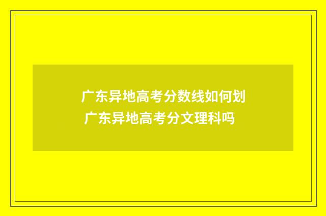 广东异地高考分数线如何划 广东异地高考分文理科吗