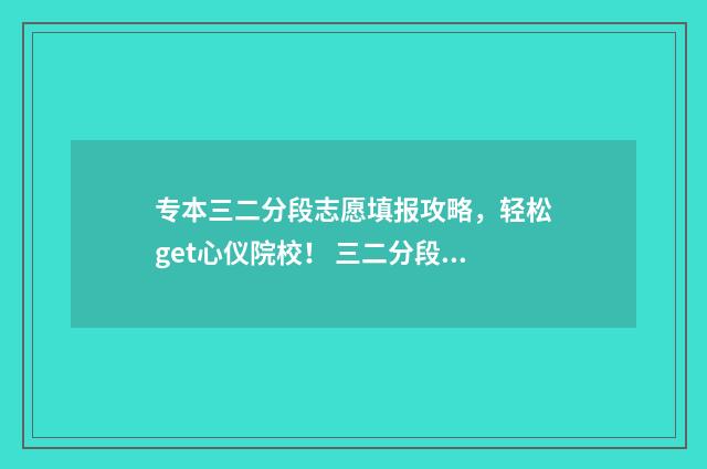 专本三二分段志愿填报攻略,轻松get心仪院校! 三二分段专升本考试科目