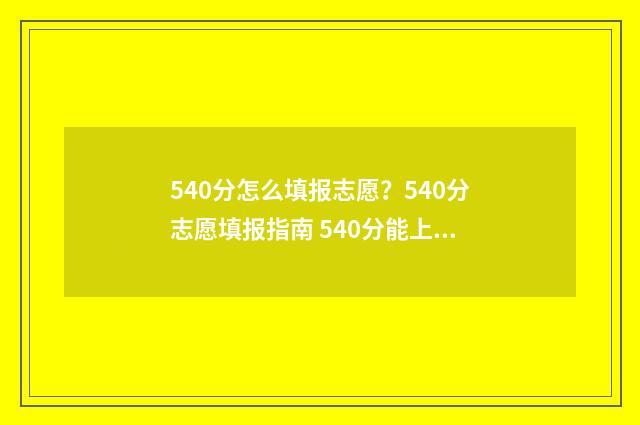 540分怎么填报志愿?540分志愿填报指南 540分能上什么