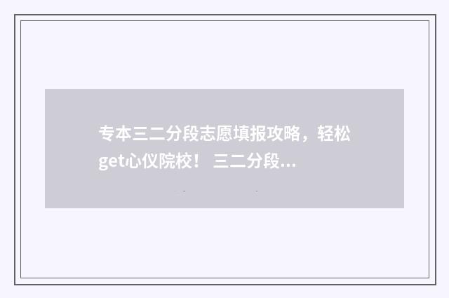 专本三二分段志愿填报攻略,轻松get心仪院校! 三二分段专升本考试科目
