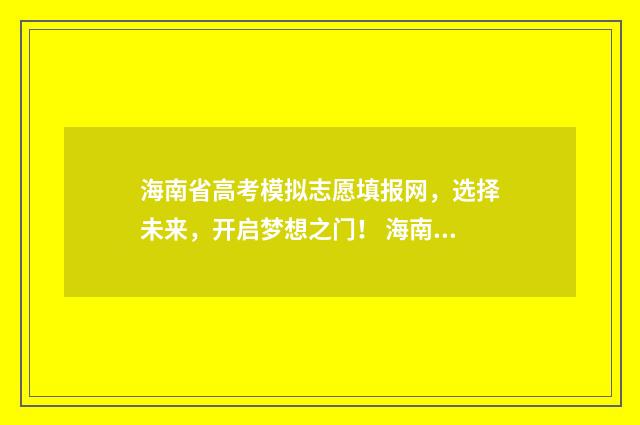 海南省高考模拟志愿填报网，选择未来，开启梦想之门！ 海南省高考模拟卷七语文