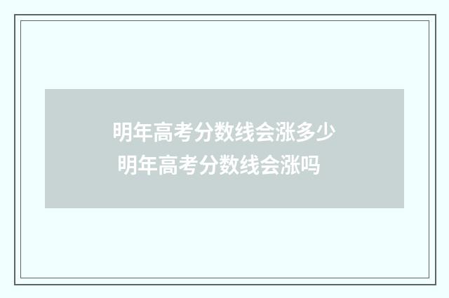 明年高考分数线会涨多少 明年高考分数线会涨吗