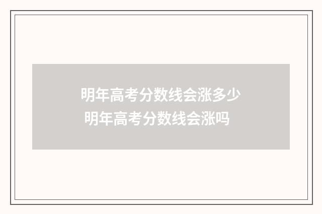 明年高考分数线会涨多少 明年高考分数线会涨吗