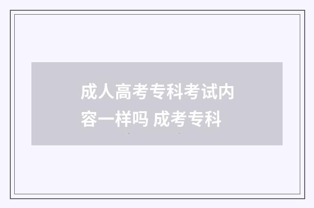 成人高考专科考试内容一样吗 成考专科