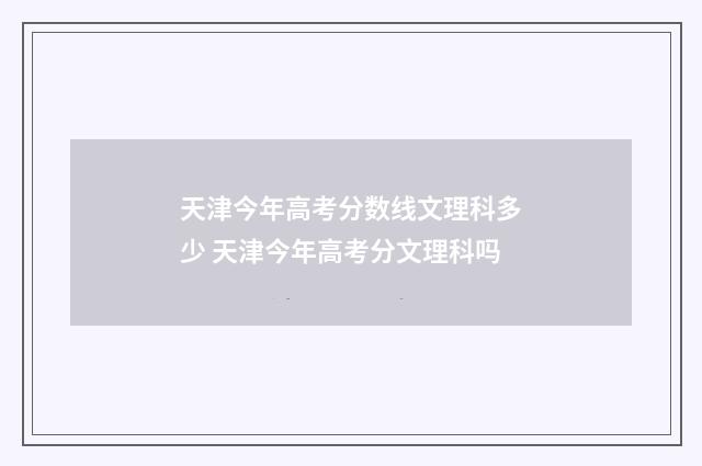 天津今年高考分数线文理科多少 天津今年高考分文理科吗