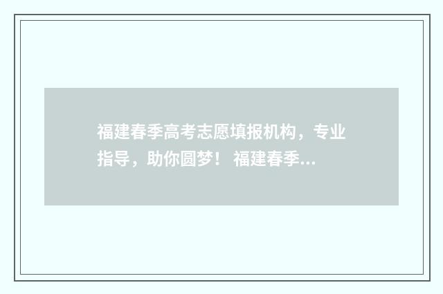 福建春季高考志愿填报机构，专业指导，助你圆梦！ 福建春季高考志愿填报时间安排