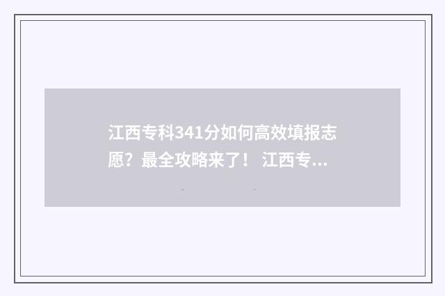 江西专科341分如何高效填报志愿？最全攻略来了！ 江西专科录取看什么分数