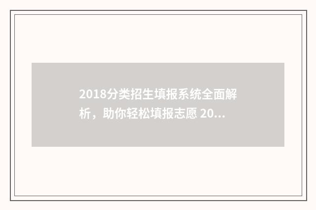 2018分类招生填报系统全面解析,助你轻松填报志愿 2021年分类招生院校有哪些