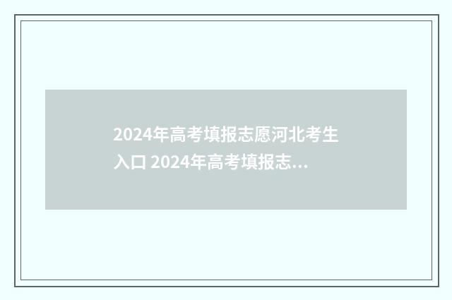 2024年高考填报志愿河北考生入口 2024年高考填报志愿时间