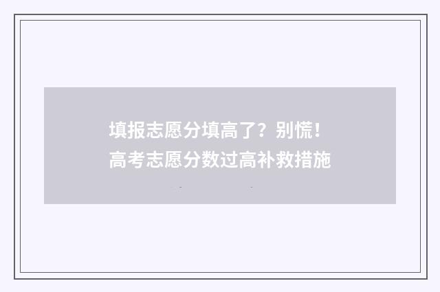 填报志愿分填高了?别慌!高考志愿分数过高补救措施