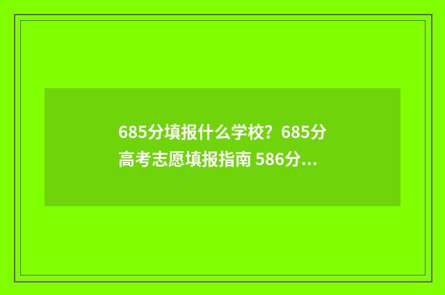 685分填报什么学校?685分高考志愿填报指南 586分能报什么学校