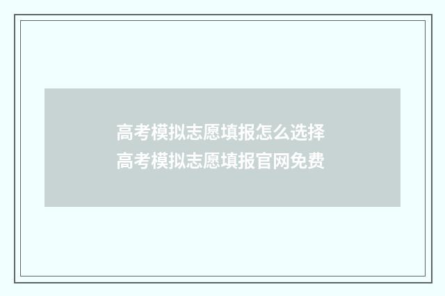 高考模拟志愿填报怎么选择 高考模拟志愿填报官网免费