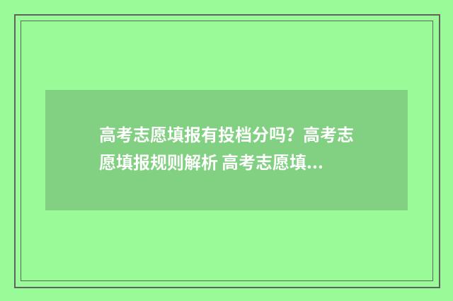高考志愿填报有投档分吗?高考志愿填报规则解析 高考志愿填报有修改次数吗