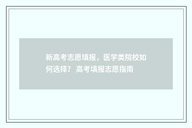 新高考志愿填报，医学类院校如何选择？ 高考填报志愿指南