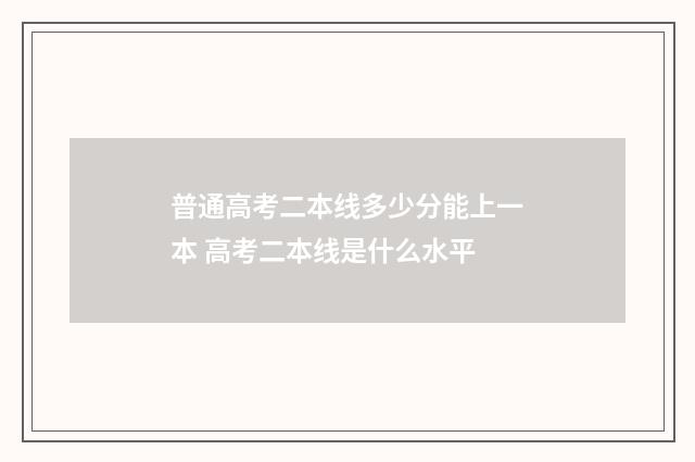 普通高考二本线多少分能上一本 高考二本线是什么水平