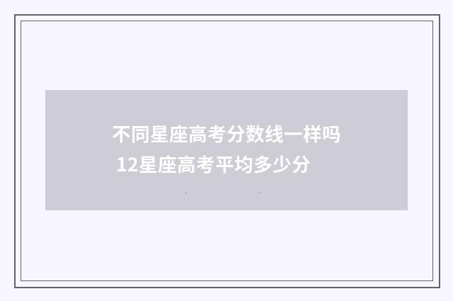 不同星座高考分数线一样吗 12星座高考平均多少分