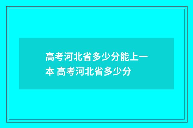 高考河北省多少分能上一本 高考河北省多少分