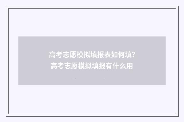 高考志愿模拟填报表如何填？ 高考志愿模拟填报有什么用