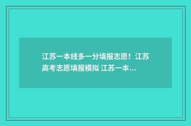 江苏一本线多一分填报志愿！江苏高考志愿填报模拟 江苏一本线有多少人