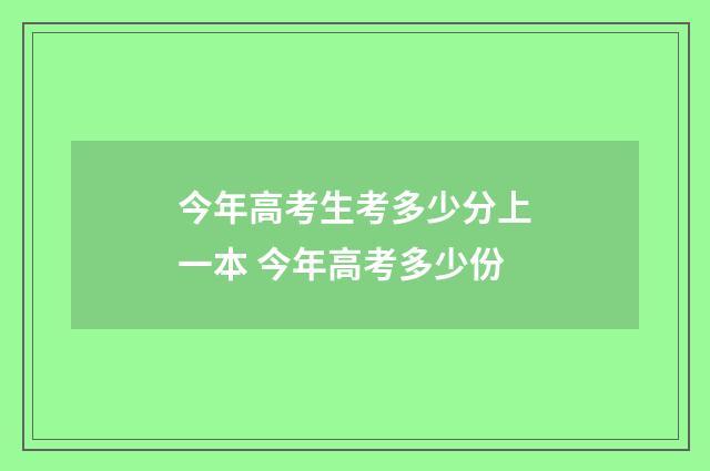 今年高考生考多少分上一本 今年高考多少份