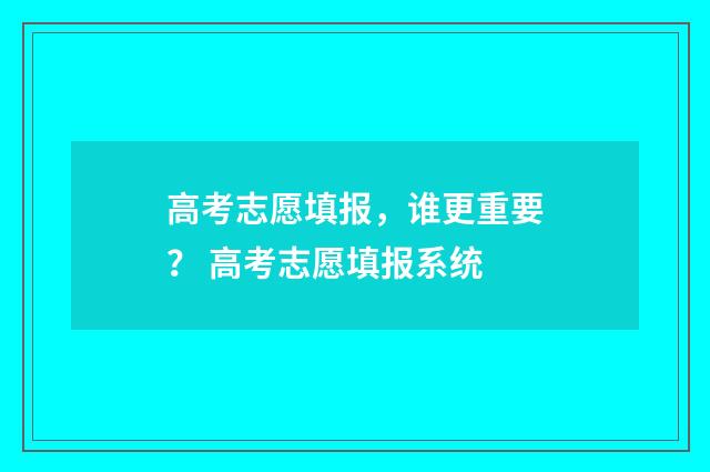 高考志愿填报，谁更重要？ 高考志愿填报系统