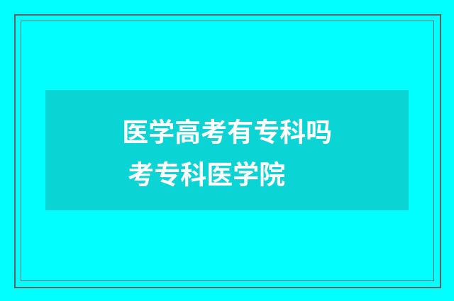 医学高考有专科吗 考专科医学院
